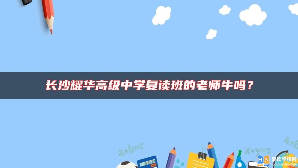 長沙耀華高級中學(xué)復(fù)讀班的老師牛嗎？