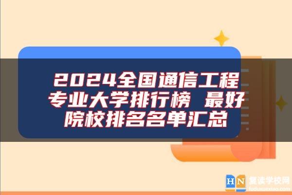 2024全國通信工程專業(yè)大學(xué)排行榜 最好院校排名名單匯總
