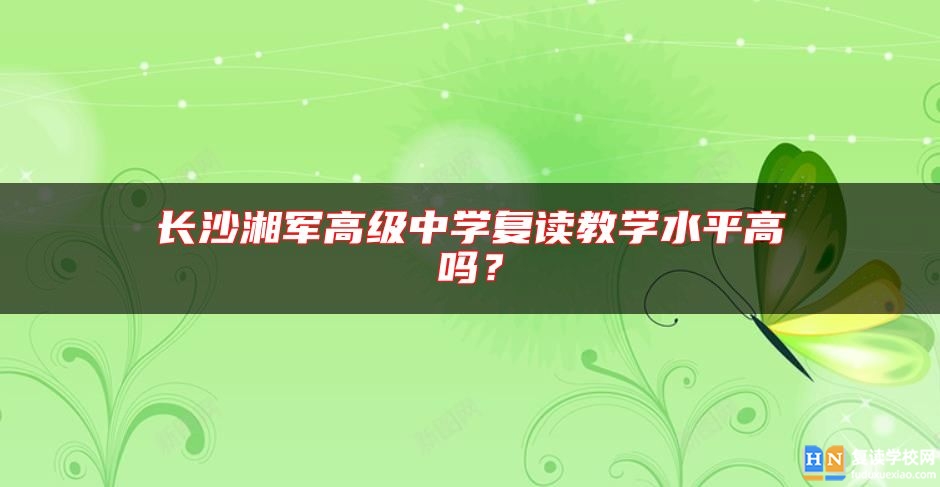 長(zhǎng)沙湘軍高級(jí)中學(xué)復(fù)讀教學(xué)水**高嗎？
