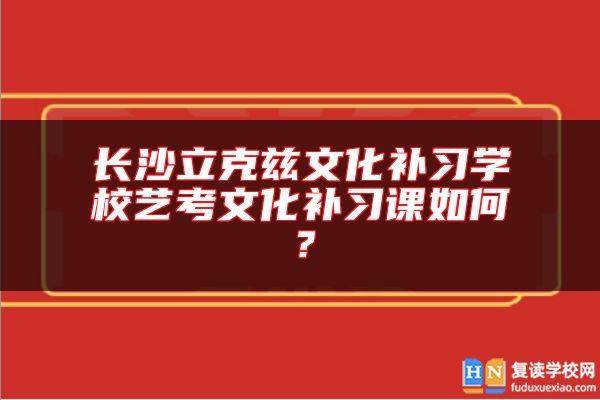 長沙立克茲文化補習(xí)學(xué)校藝考文化補習(xí)課如何？