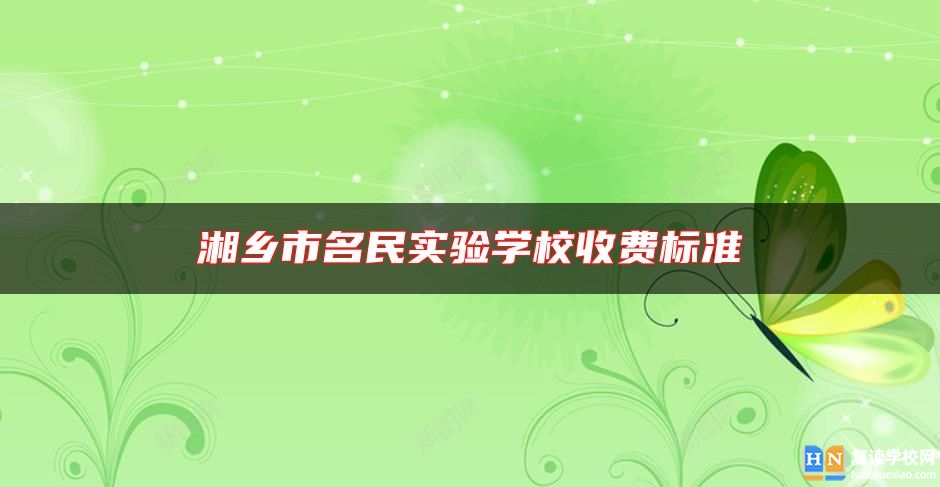 湘鄉(xiāng)市名民實驗學(xué)校收費標(biāo)準(zhǔn)