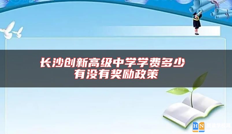 長沙創(chuàng)新高級(jí)中學(xué)學(xué)費(fèi)多少 有沒有獎(jiǎng)勵(lì)政策