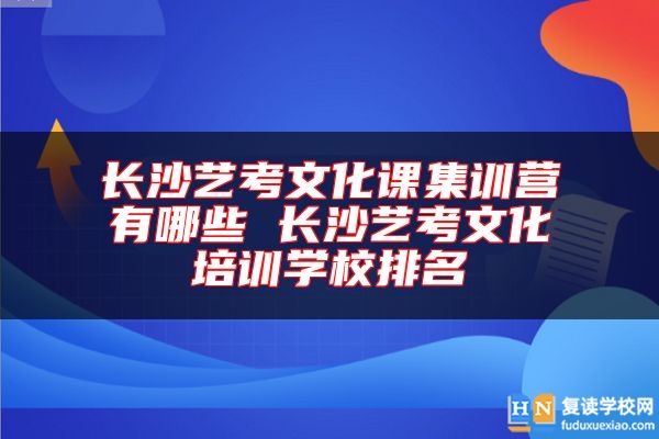 長(zhǎng)沙藝考文化課集訓(xùn)營(yíng)有哪些 長(zhǎng)沙藝考文化培訓(xùn)學(xué)校排名