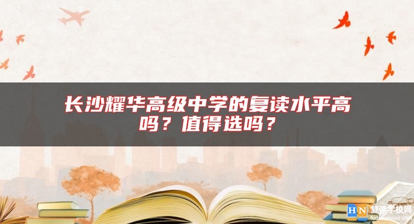 長(zhǎng)沙耀華高級(jí)中學(xué)的復(fù)讀水**高嗎？值得選嗎？