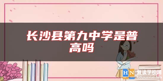 長沙縣第九中學是普高嗎