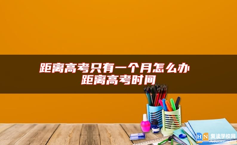 距離高考只有一個月怎么辦 距離高考時間