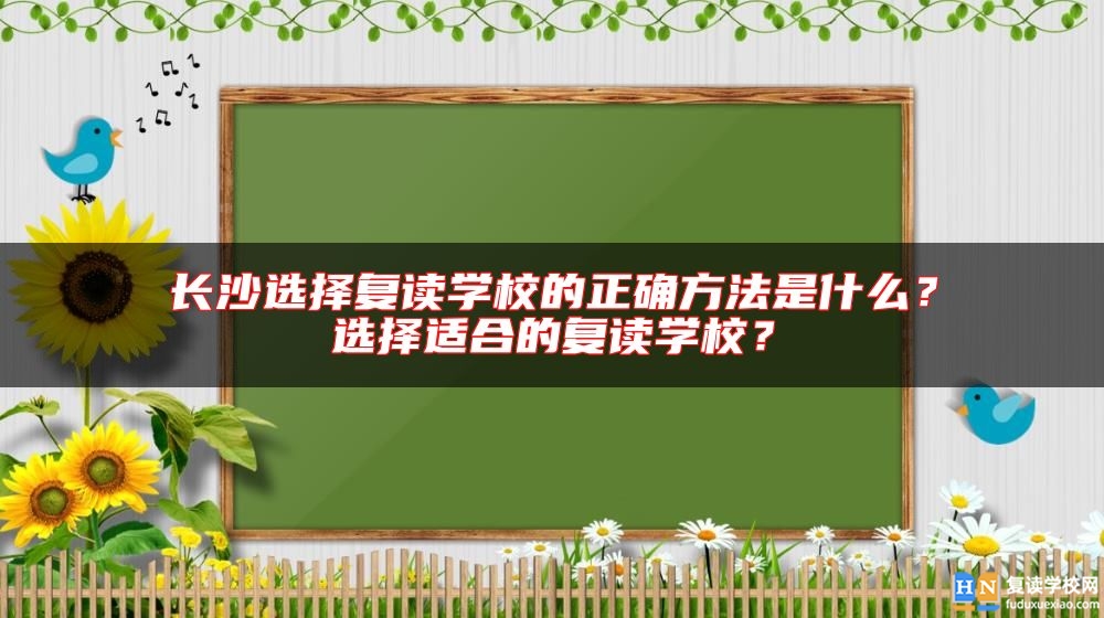 長沙選擇復(fù)讀學(xué)校的正確方法是什么？選擇適合的復(fù)讀學(xué)校？
