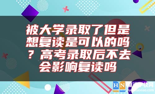 被大學(xué)錄取了但是想復(fù)讀是可以的嗎？高考錄取后不去會(huì)影響復(fù)讀嗎