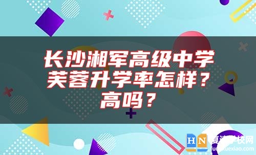長(zhǎng)沙湘軍高級(jí)中學(xué)芙蓉升學(xué)率怎樣？高嗎？