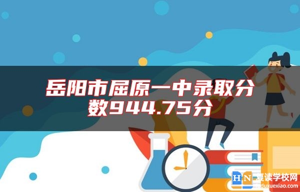 岳陽(yáng)市屈原一中錄取分?jǐn)?shù)944.75分