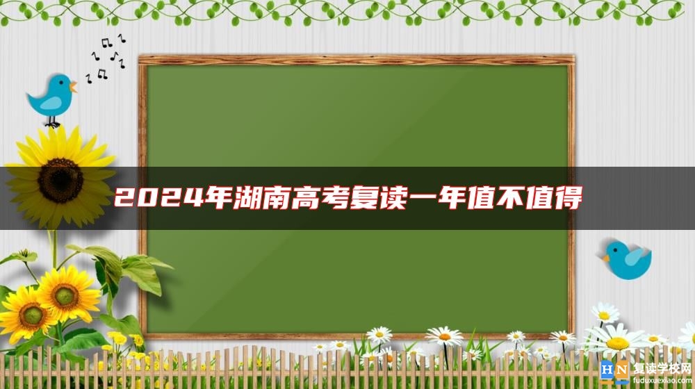 2024年湖南高考復(fù)讀一年值不值得