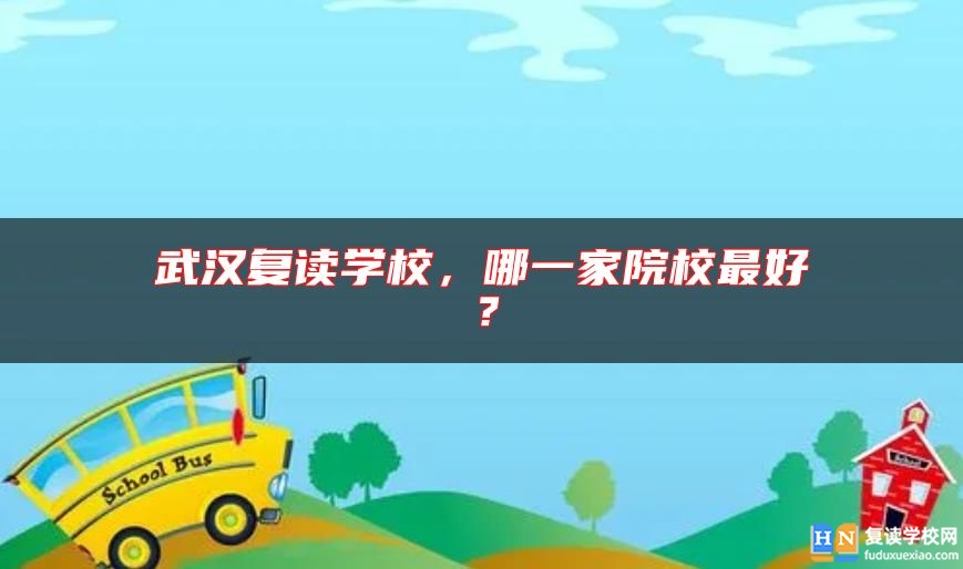 武漢復(fù)讀學(xué)校，哪一家院校最好？