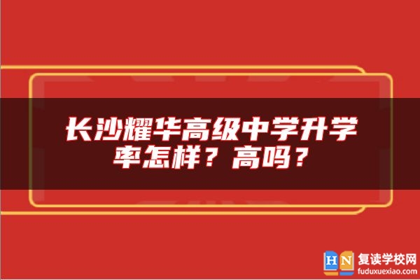 長沙耀華高級中學升學率怎樣？高嗎？