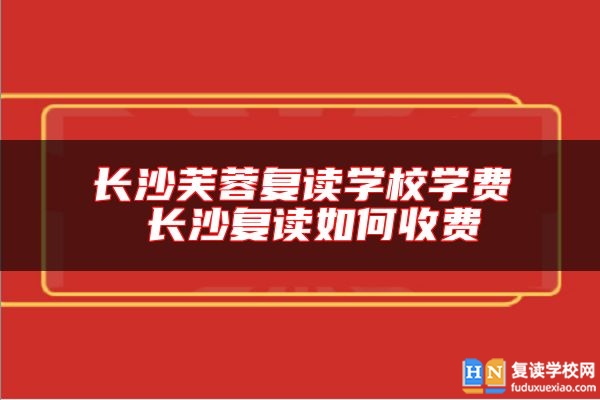 長沙芙蓉復(fù)讀學(xué)校學(xué)費(fèi) 長沙復(fù)讀如何收費(fèi)