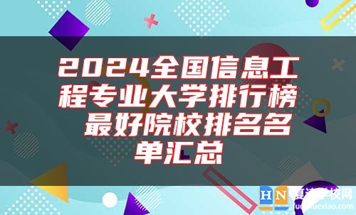 2024全國信息工程專業(yè)大學排行榜 最好院校排名名單匯總
