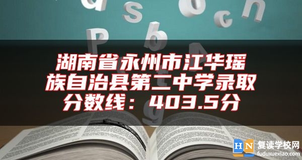 湖南省永州市江華瑤族自治縣第二中學(xué)錄取分?jǐn)?shù)線:403.5分