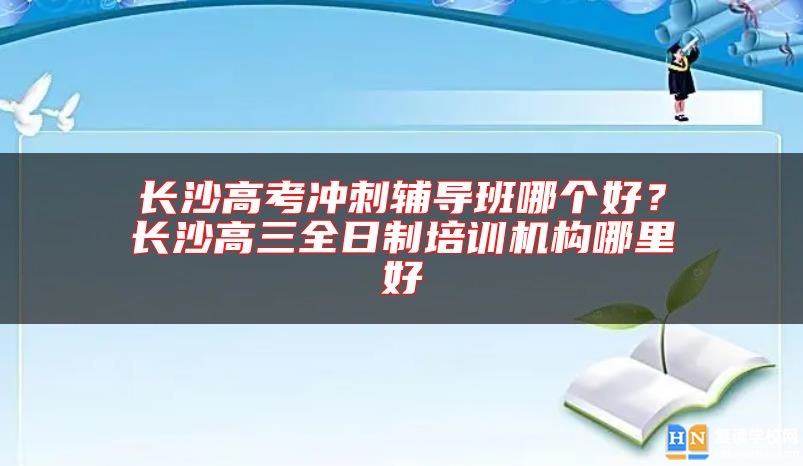 長(zhǎng)沙高考沖刺輔導(dǎo)班哪個(gè)好？長(zhǎng)沙高三全日制培訓(xùn)機(jī)構(gòu)哪里好