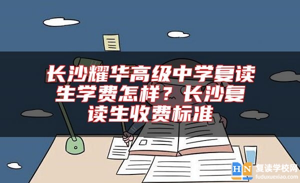 長沙耀華高級中學復讀生學費怎樣？長沙復讀生收費標準