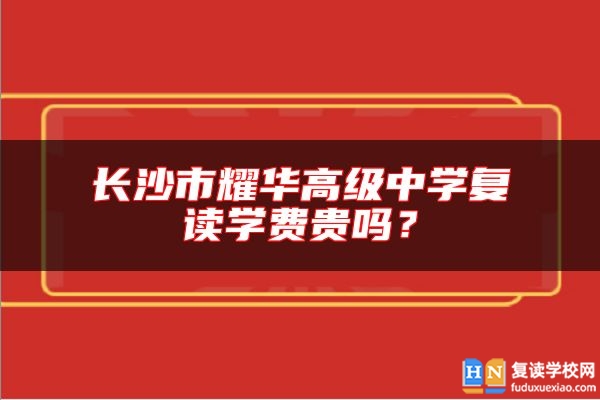 長(zhǎng)沙市耀華高級(jí)中學(xué)復(fù)讀學(xué)費(fèi)貴嗎？