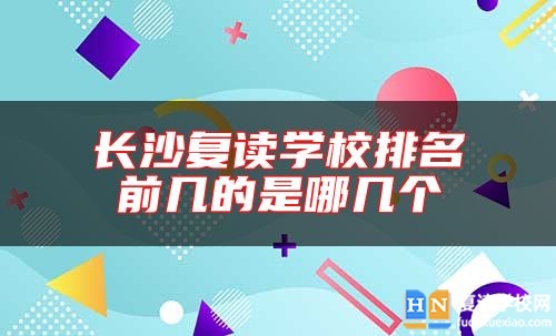長沙復(fù)讀學(xué)校排名前幾的是哪幾個