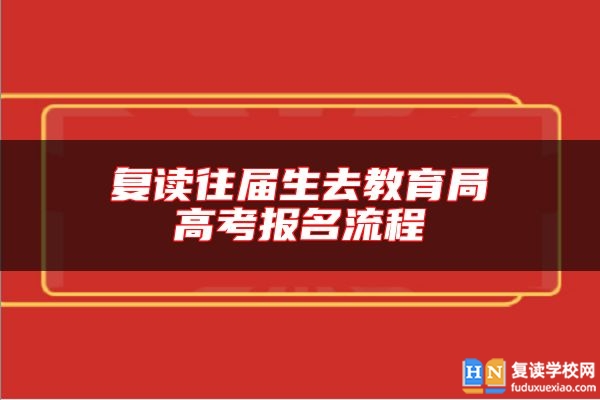 復(fù)讀往屆生去教育局高考報名流程