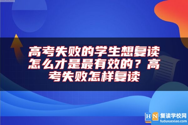 高考失敗的學(xué)生想復(fù)讀怎么才是最有效的？高考失敗怎樣復(fù)讀