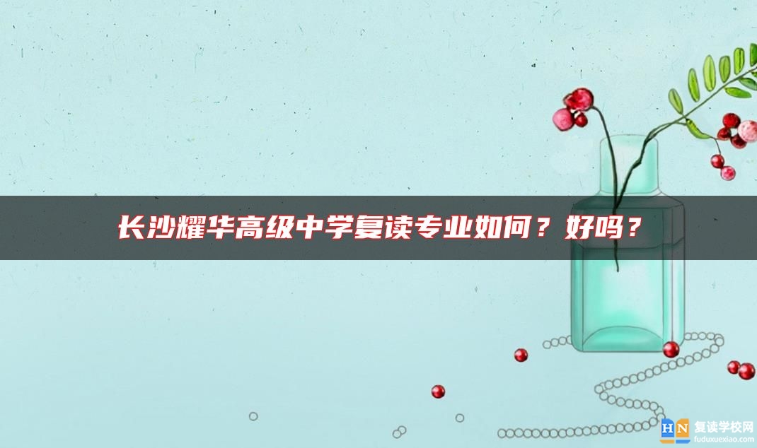 長(zhǎng)沙耀華高級(jí)中學(xué)復(fù)讀專業(yè)如何？好嗎？