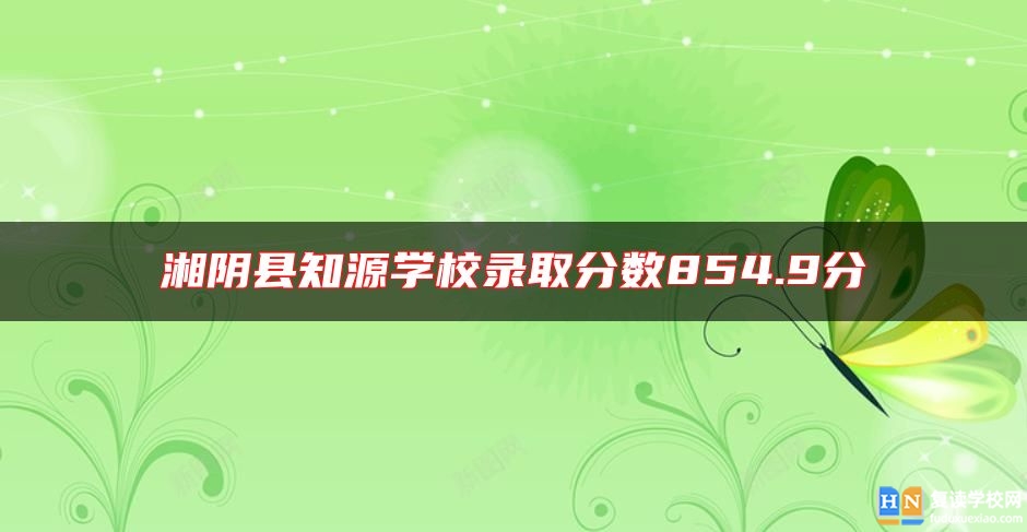 湘陰縣知源學校錄取分數(shù)854.9分