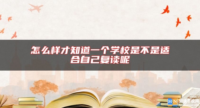 怎么樣才知道一個學(xué)校是不是適合自己復(fù)讀呢