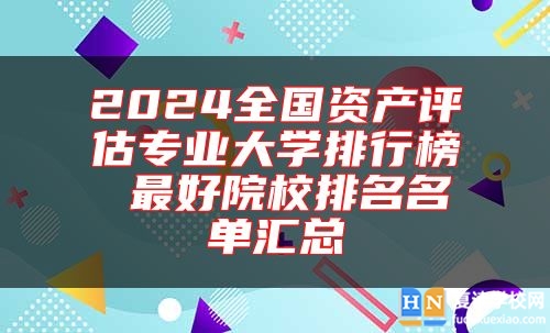 2024全國(guó)資產(chǎn)評(píng)估專業(yè)大學(xué)排行榜 最好院校排名名單匯總