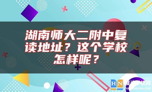 湖南師大二附中復讀地址？這個學校怎樣呢？