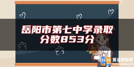 岳陽(yáng)市第七中學(xué)錄取分?jǐn)?shù)853分