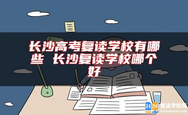長(zhǎng)沙高考復(fù)讀學(xué)校有哪些 長(zhǎng)沙復(fù)讀學(xué)校哪個(gè)好