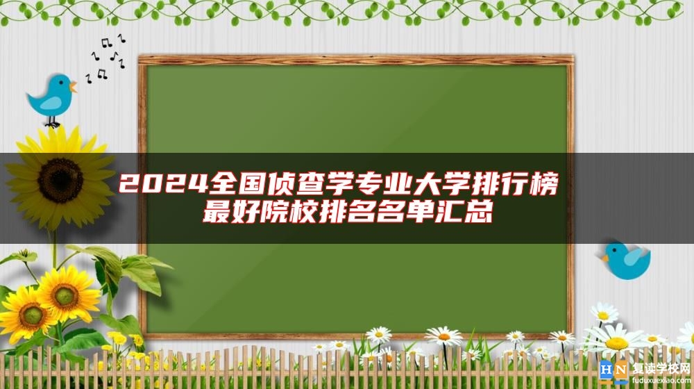 2024全國(guó)偵查學(xué)專業(yè)大學(xué)排行榜 最好院校排名名單匯總