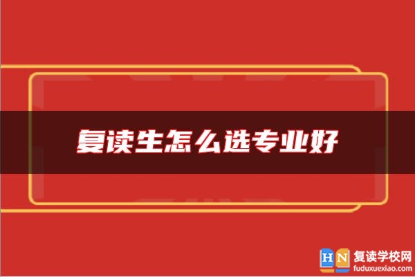復(fù)讀生怎么選專業(yè)好