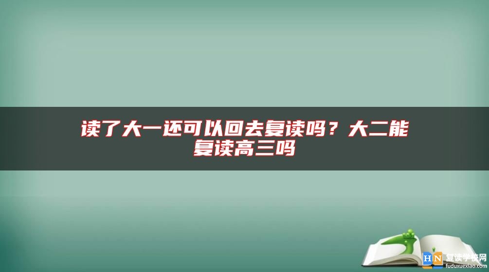 讀了大一還可以回去復(fù)讀嗎？大二能復(fù)讀高三嗎
