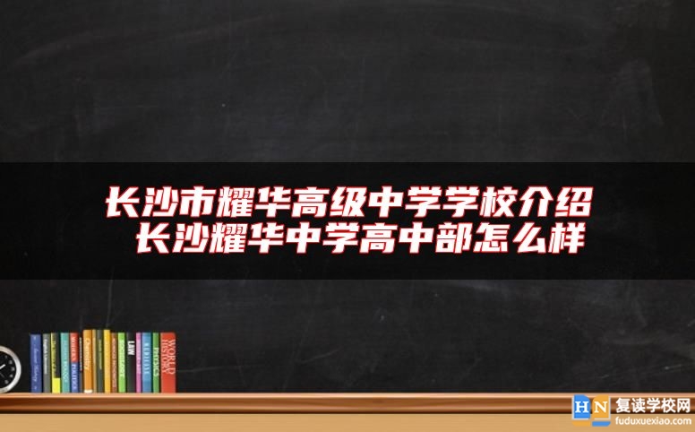 長沙市耀華高級中學學校介紹 長沙耀華中學高中部怎么樣