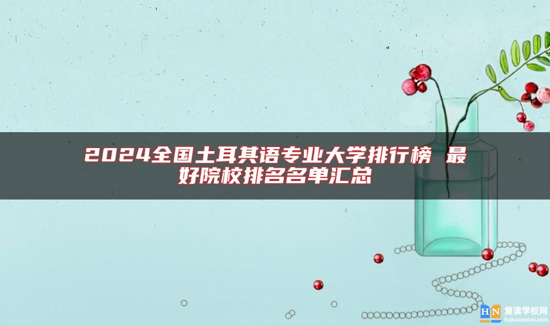 2024全國(guó)土耳其語(yǔ)專業(yè)大學(xué)排行榜 最好院校排名名單匯總