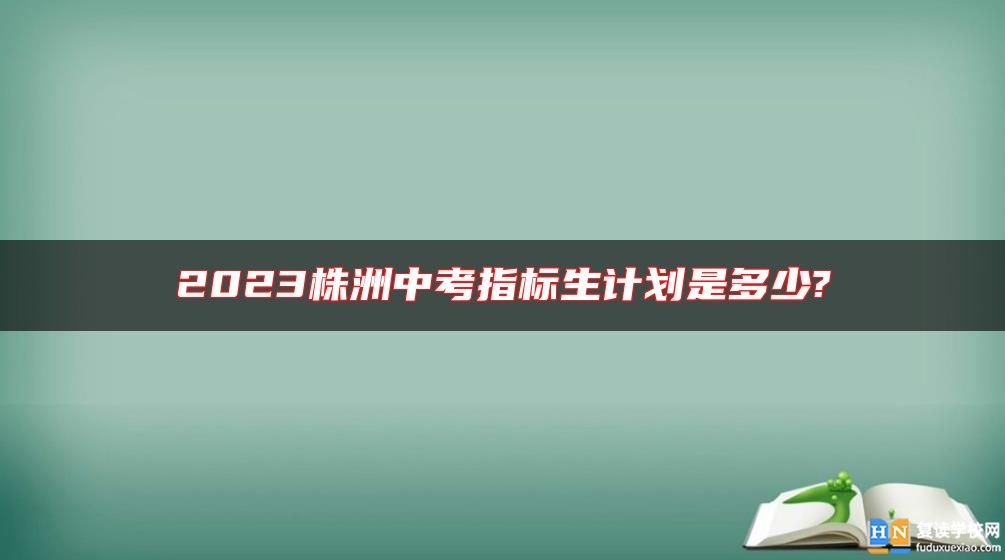 2023株洲中考指標(biāo)生計(jì)劃是多少?