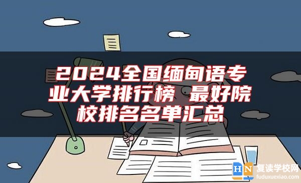 2024全國緬甸語專業(yè)大學(xué)排行榜 最好院校排名名單匯總