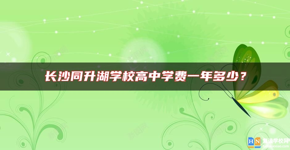 長(zhǎng)沙同升湖學(xué)校高中學(xué)費(fèi)一年多少？