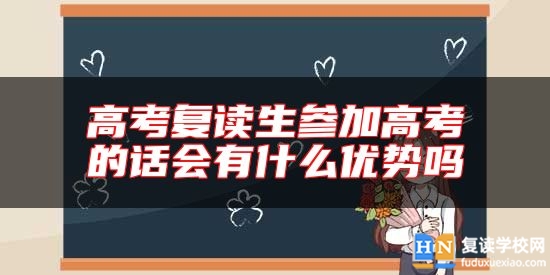 高考復讀生參加高考的話會有什么優(yōu)勢嗎