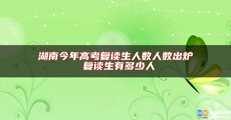 湖南今年高考復讀生人數人數出爐 復讀生有多少人