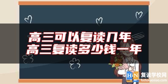 高三可以復(fù)讀幾年 高三復(fù)讀多少錢一年