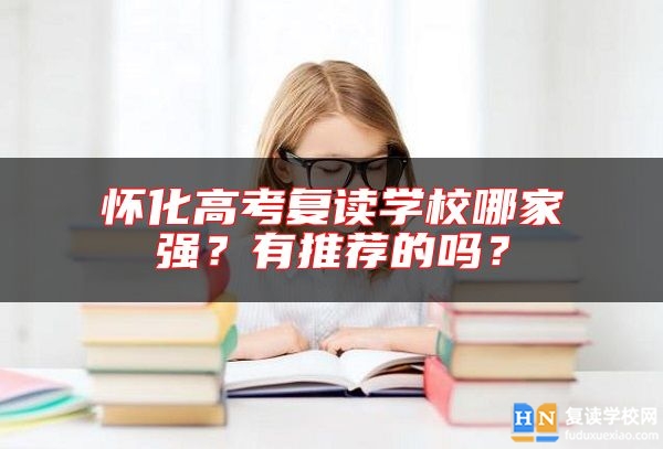 懷化高考復讀學校哪家強？有推薦的嗎？