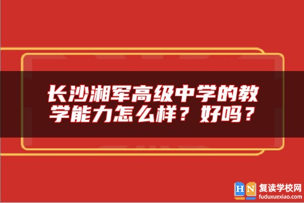 長(zhǎng)沙湘軍高級(jí)中學(xué)的教學(xué)能力怎么樣？好嗎？