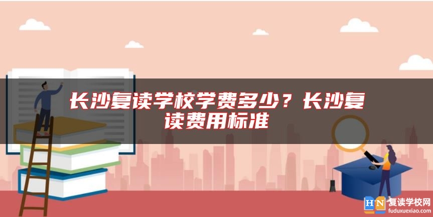 長(zhǎng)沙復(fù)讀學(xué)校學(xué)費(fèi)多少？長(zhǎng)沙復(fù)讀費(fèi)用標(biāo)準(zhǔn)