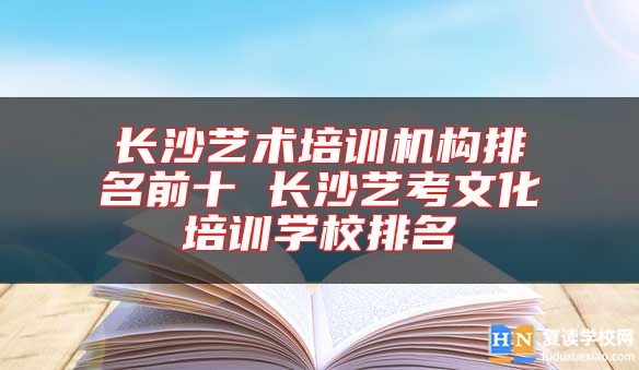 長沙藝術培訓機構(gòu)排名前十 長沙藝考文化培訓學校排名