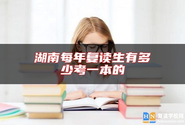 湖南每年復(fù)讀生有多少考一本的