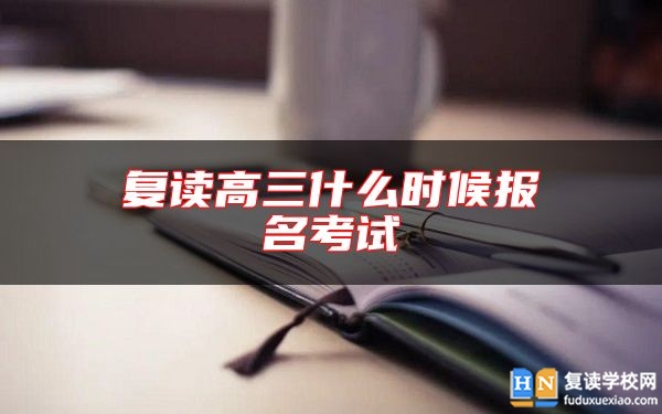 復(fù)讀高三什么時(shí)候報(bào)名考試